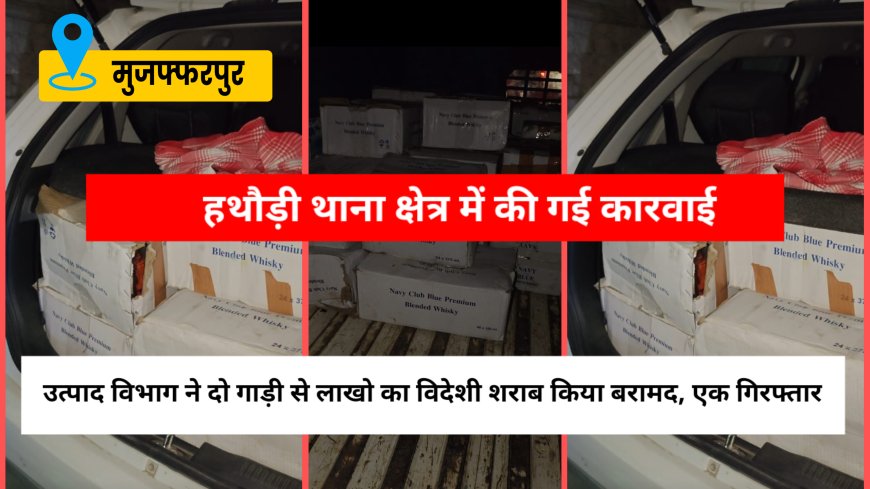 मुजफ्फरपुर में उत्पाद विभाग ने लाखो के विदेशी शराब के साथ तस्कर को दबोचा- दो वाहन जब्त