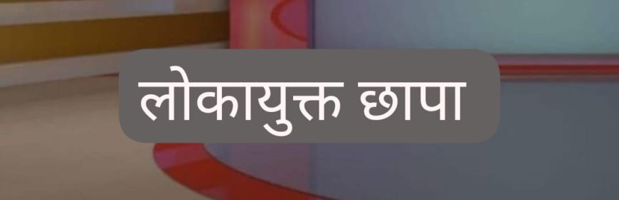 लोकायुक्त पुलिस का एक्शन, गृह निर्माण मंडल का सहायक संपदा अधिकारी रिश्वत लेते रंगे हाथ गिरफ्तार